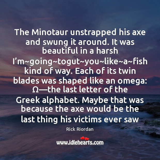 The Minotaur unstrapped his axe and swung it around. It was beautiful Rick Riordan Picture Quote