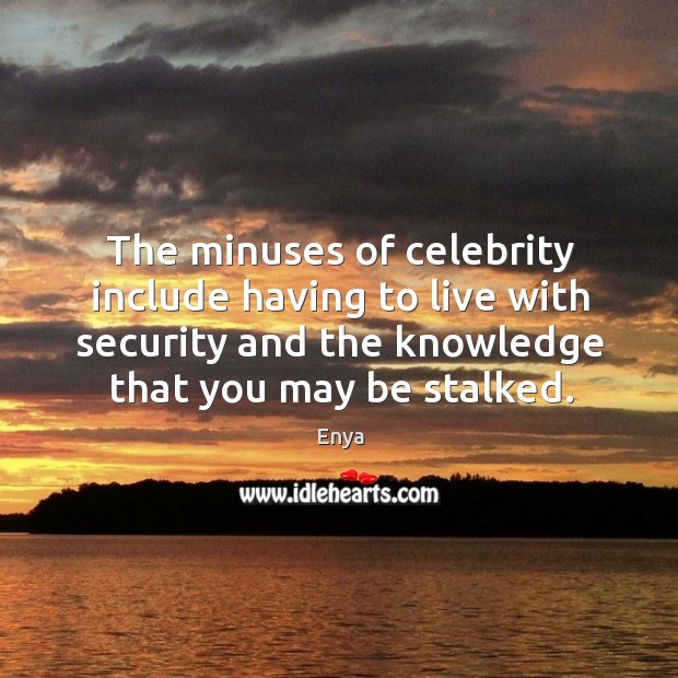 The minuses of celebrity include having to live with security and the knowledge that you may be stalked. Enya Picture Quote