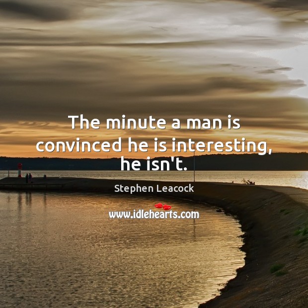 The minute a man is convinced he is interesting, he isn’t. Stephen Leacock Picture Quote