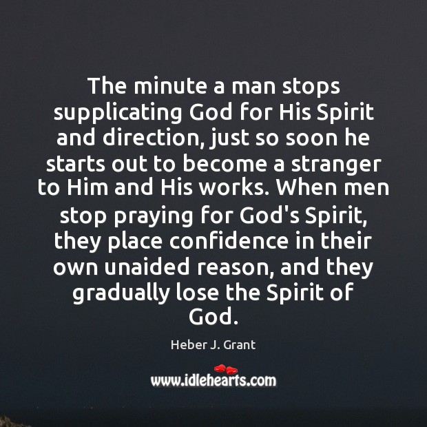 The minute a man stops supplicating God for His Spirit and direction, Heber J. Grant Picture Quote