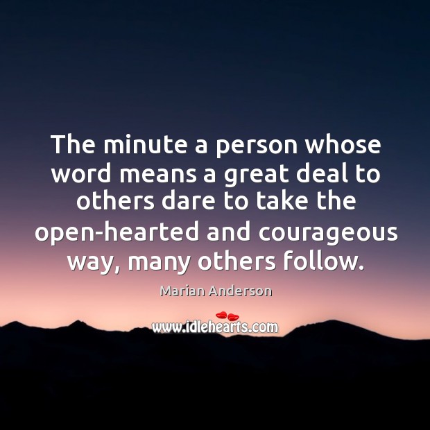 The minute a person whose word means a great deal to others dare to take the open-hearted and courageous way Marian Anderson Picture Quote