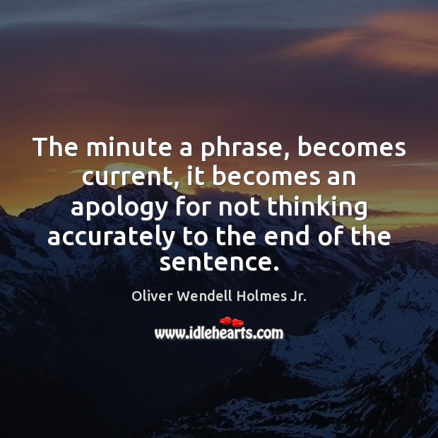 The minute a phrase, becomes current, it becomes an apology for not Oliver Wendell Holmes Jr. Picture Quote
