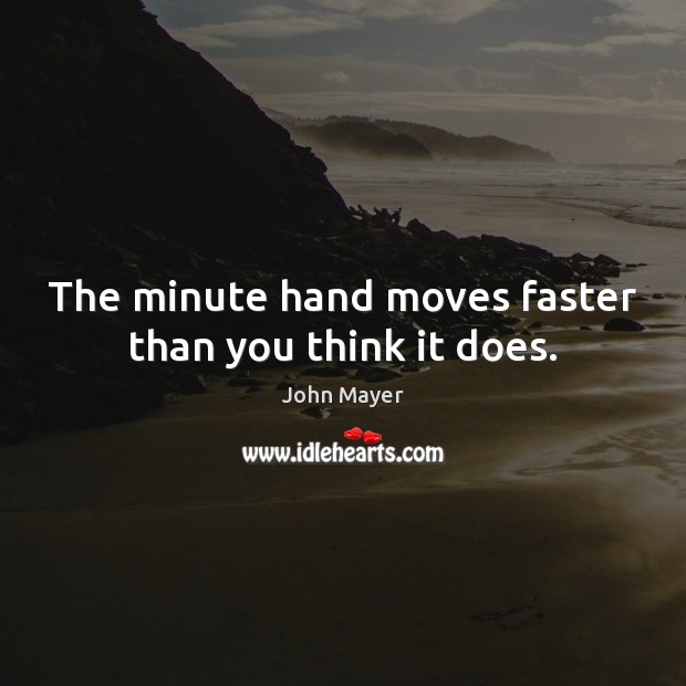 The minute hand moves faster than you think it does. John Mayer Picture Quote