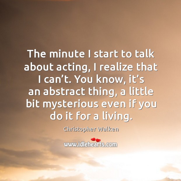 The minute I start to talk about acting, I realize that I can’t. Christopher Walken Picture Quote