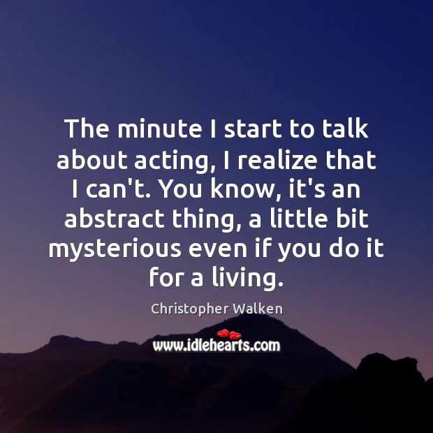 The minute I start to talk about acting, I realize that I Christopher Walken Picture Quote