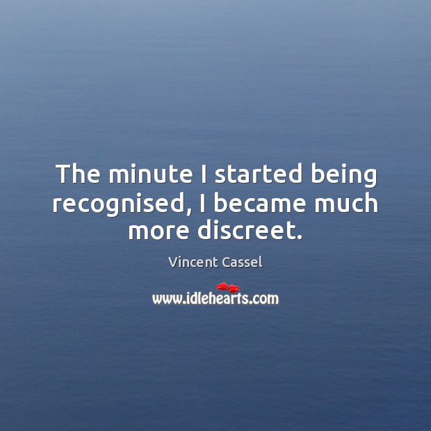 The minute I started being recognised, I became much more discreet. Vincent Cassel Picture Quote