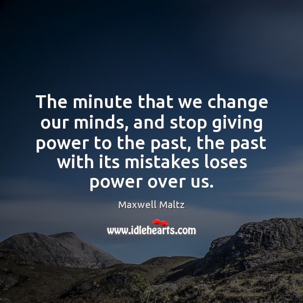 The minute that we change our minds, and stop giving power to Maxwell Maltz Picture Quote