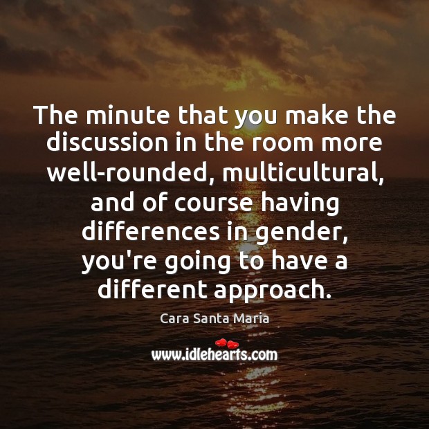 The minute that you make the discussion in the room more well-rounded, Cara Santa Maria Picture Quote