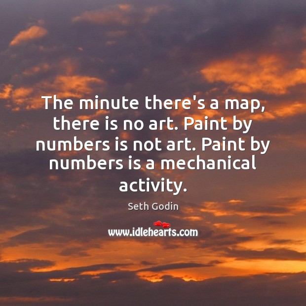 The minute there’s a map, there is no art. Paint by numbers Seth Godin Picture Quote