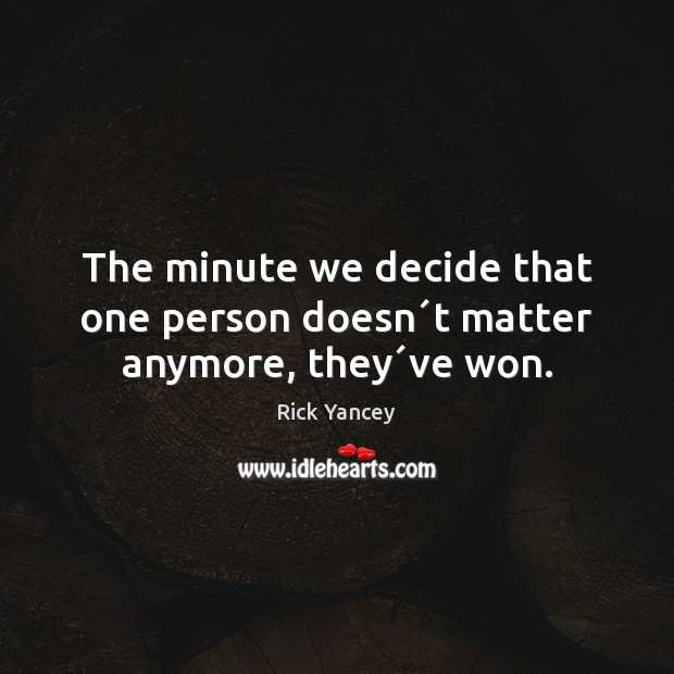 The minute we decide that one person doesn´t matter anymore, they´ve won. Rick Yancey Picture Quote