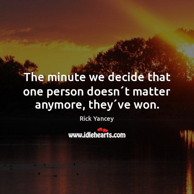 The minute we decide that one person doesn´t matter anymore, they´ve won. Rick Yancey Picture Quote