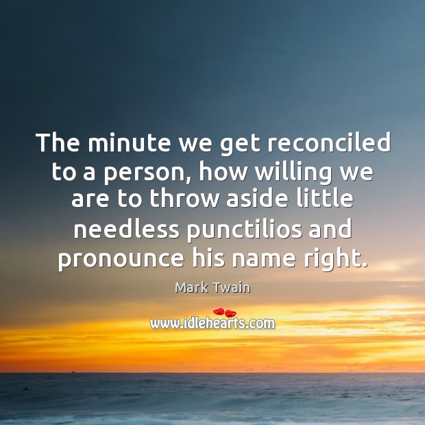 The minute we get reconciled to a person, how willing we are 
