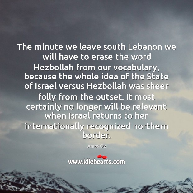 The minute we leave south Lebanon we will have to erase the Image
