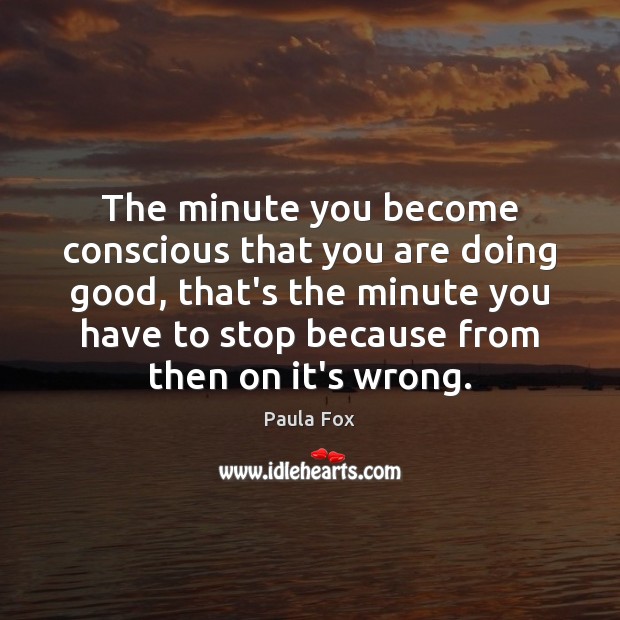 The minute you become conscious that you are doing good, that’s the Paula Fox Picture Quote