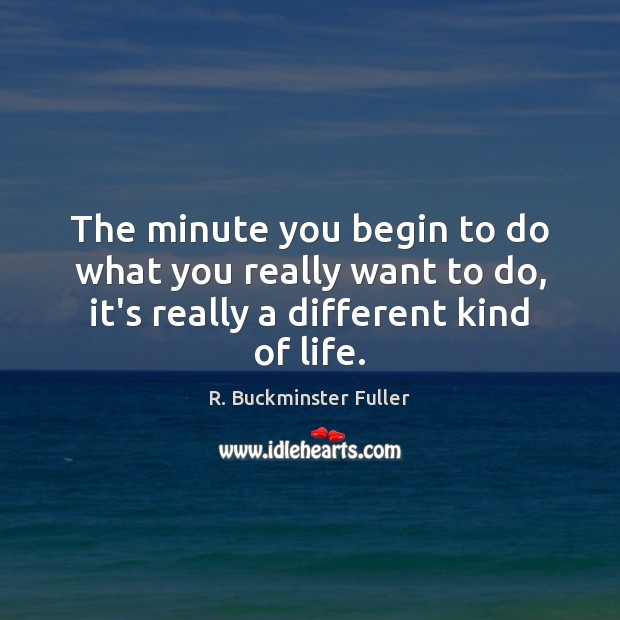 The minute you begin to do what you really want to do, R. Buckminster Fuller Picture Quote