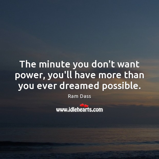 The minute you don’t want power, you’ll have more than you ever dreamed possible. Image
