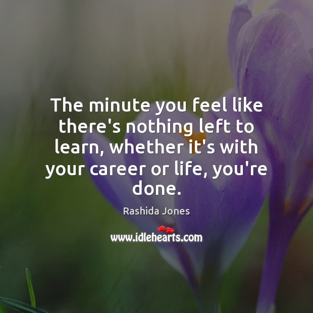 The minute you feel like there’s nothing left to learn, whether it’s Rashida Jones Picture Quote