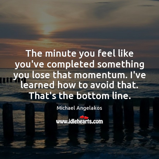 The minute you feel like you’ve completed something you lose that momentum. Michael Angelakos Picture Quote