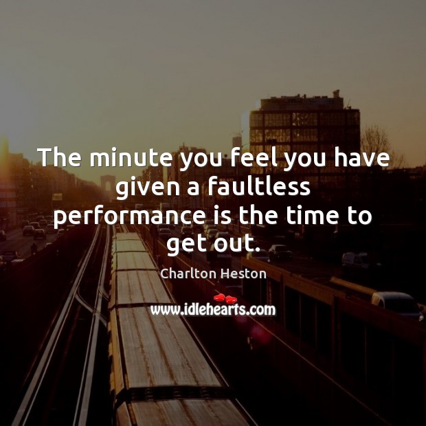The minute you feel you have given a faultless performance is the time to get out. Charlton Heston Picture Quote