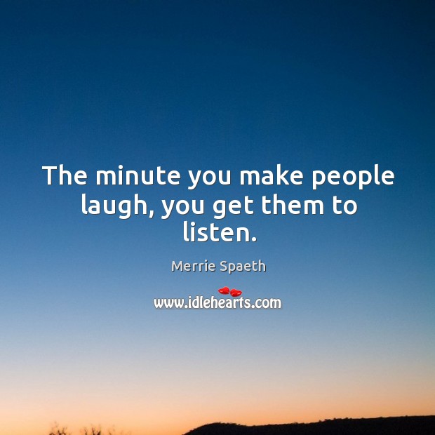 The minute you make people laugh, you get them to listen. Image