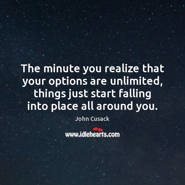 The minute you realize that your options are unlimited, things just start John Cusack Picture Quote
