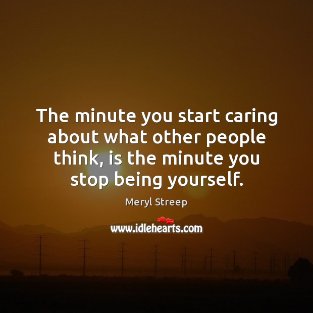 The minute you start caring about what other people think, is the Image