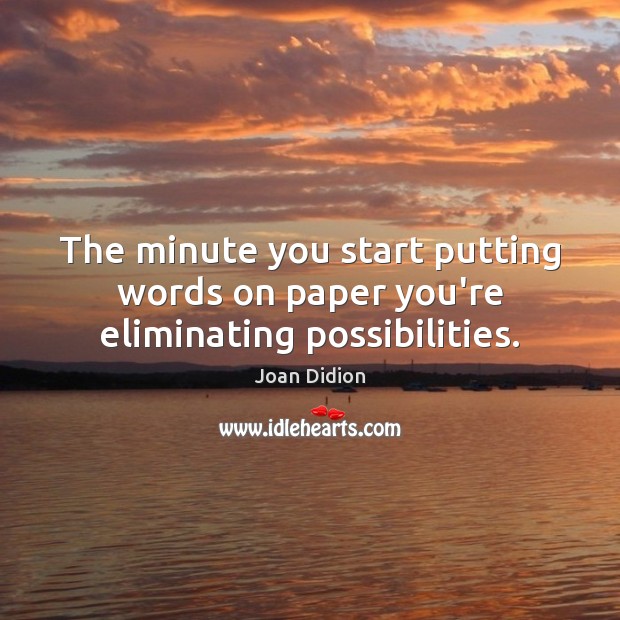 The minute you start putting words on paper you’re eliminating possibilities. Joan Didion Picture Quote