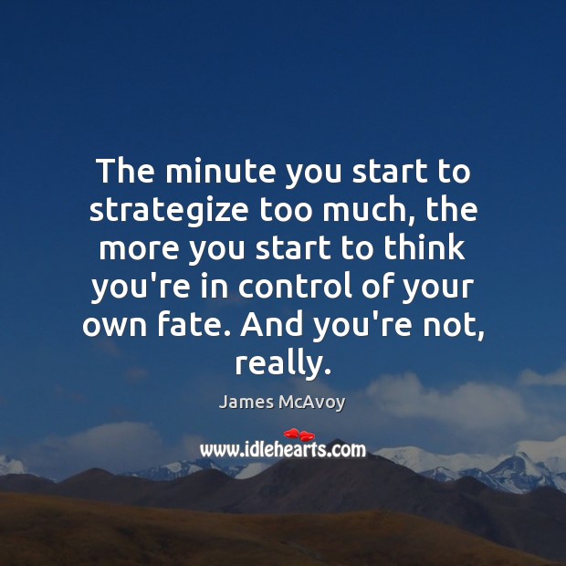 The minute you start to strategize too much, the more you start James McAvoy Picture Quote