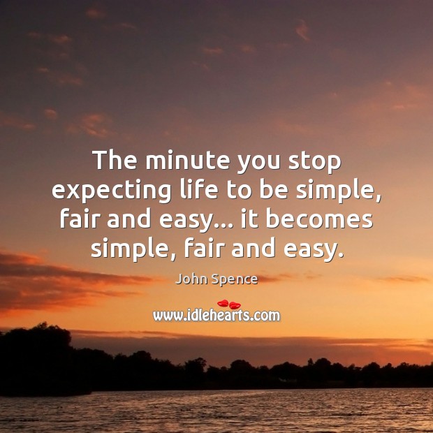 The minute you stop expecting life to be simple, fair and easy… John Spence Picture Quote