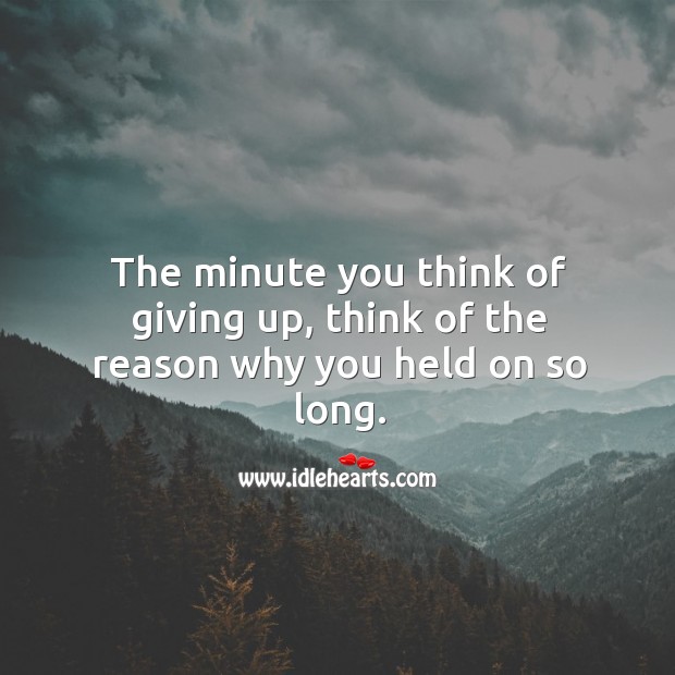 The minute you think of giving up, think of the reason why you held on so long. Image
