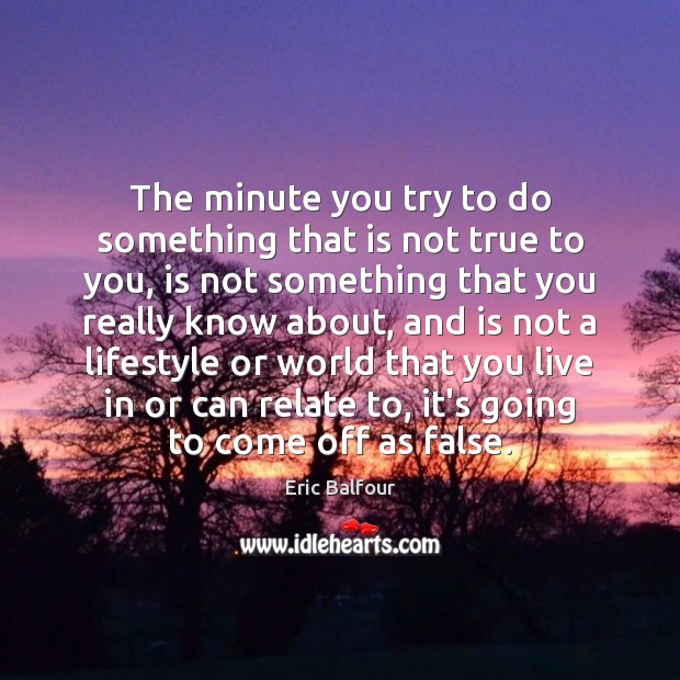 The minute you try to do something that is not true to Eric Balfour Picture Quote