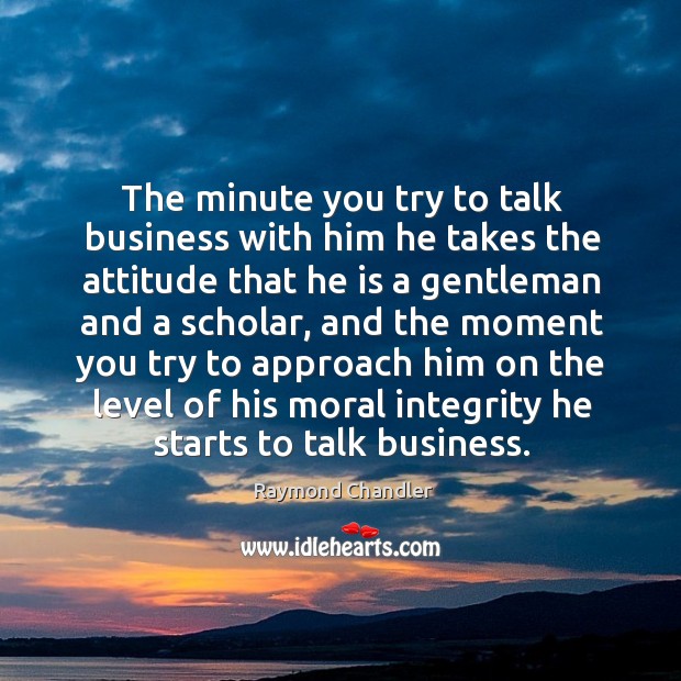 The minute you try to talk business with him he takes the attitude that he is a gentleman and a scholar Business Quotes Image
