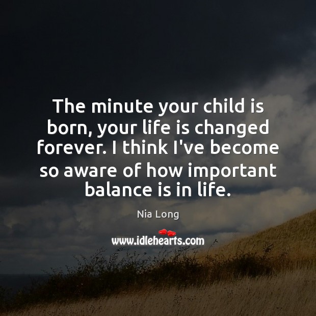 The minute your child is born, your life is changed forever. I Nia Long Picture Quote