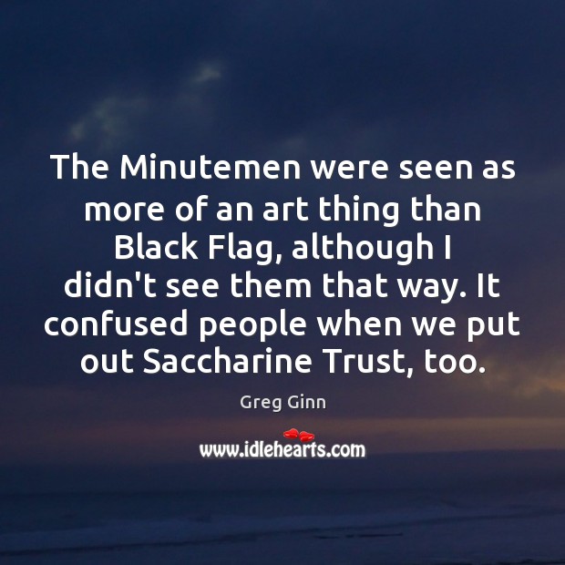 The Minutemen were seen as more of an art thing than Black Greg Ginn Picture Quote