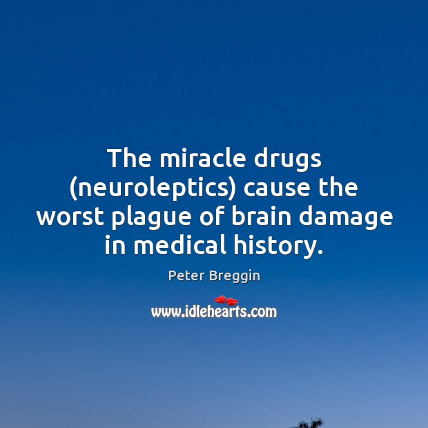 The miracle drugs (neuroleptics) cause the worst plague of brain damage in Medical Quotes Image
