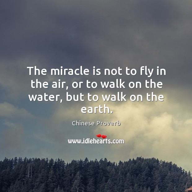 The miracle is not to fly in the air, or to walk on the water, but to walk on the earth. Chinese Proverbs Image