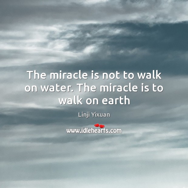 The miracle is not to walk on water. The miracle is to walk on earth Linji Yixuan Picture Quote