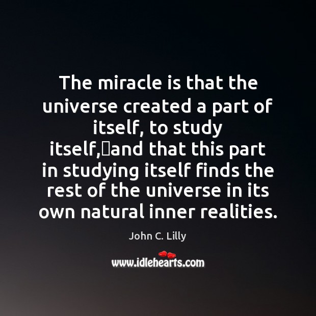 The miracle is that the universe created a part of itself, to John C. Lilly Picture Quote