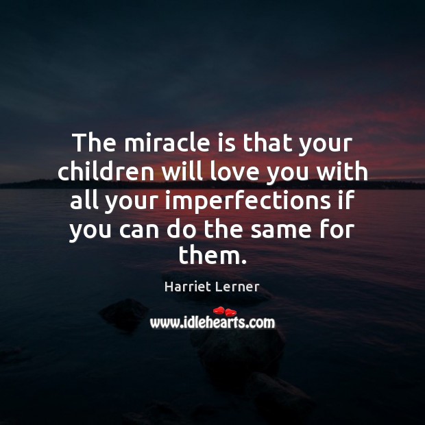 The miracle is that your children will love you with all your Harriet Lerner Picture Quote