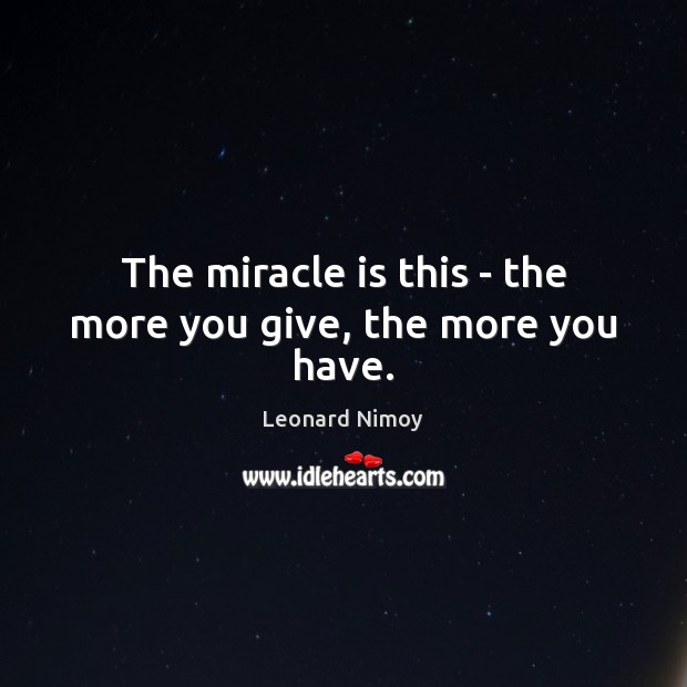The miracle is this – the more you give, the more you have. Image