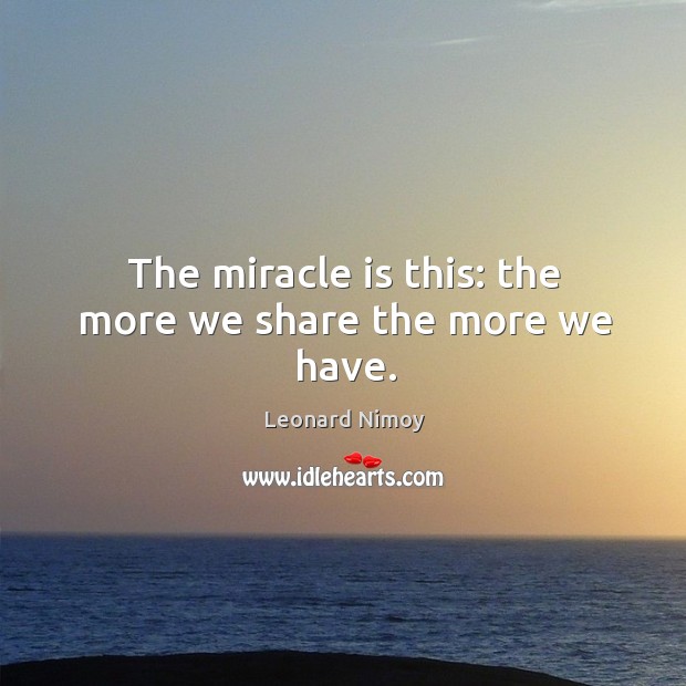 The miracle is this: the more we share the more we have. Leonard Nimoy Picture Quote