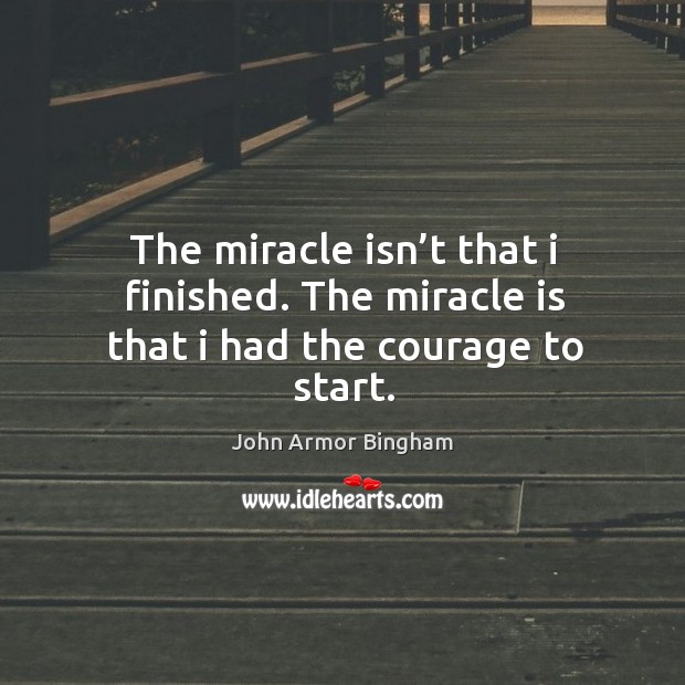 The miracle isn’t that I finished. The miracle is that I had the courage to start. Image