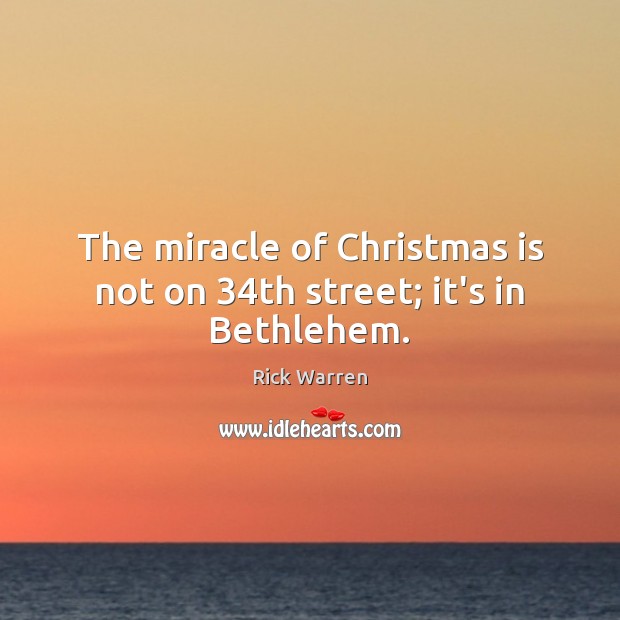 The miracle of Christmas is not on 34th street; it’s in Bethlehem. Rick Warren Picture Quote
