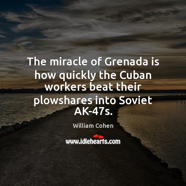 The miracle of Grenada is how quickly the Cuban workers beat their William Cohen Picture Quote