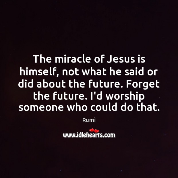 The miracle of Jesus is himself, not what he said or did Rumi Picture Quote