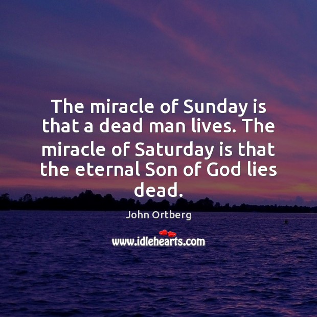 The miracle of Sunday is that a dead man lives. The miracle John Ortberg Picture Quote