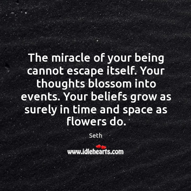The miracle of your being cannot escape itself. Your thoughts blossom into Seth Picture Quote