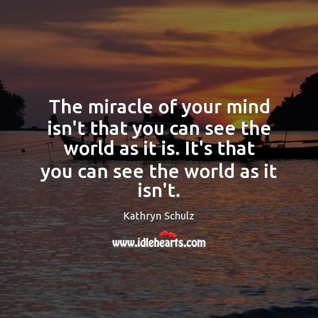 The miracle of your mind isn’t that you can see the world Kathryn Schulz Picture Quote