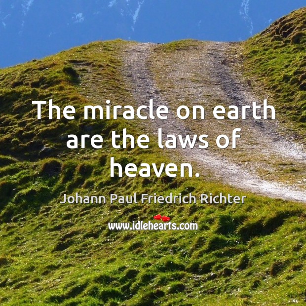 The miracle on earth are the laws of heaven. Johann Paul Friedrich Richter Picture Quote