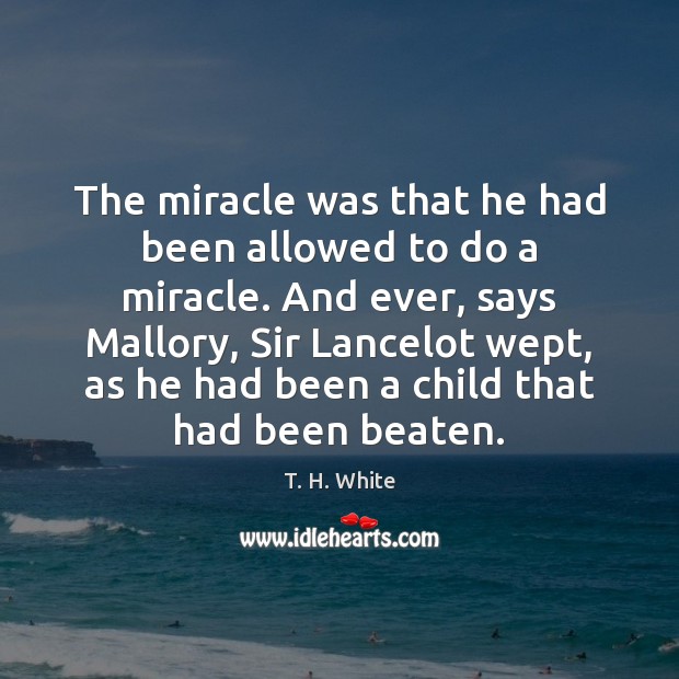 The miracle was that he had been allowed to do a miracle. T. H. White Picture Quote